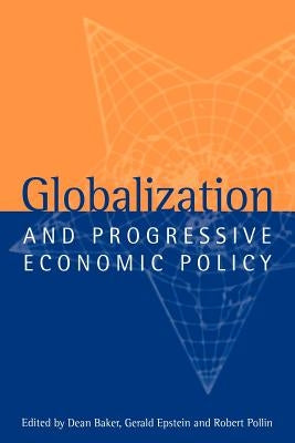 Globalization and Progressive Economic Policy by Baker, Dean