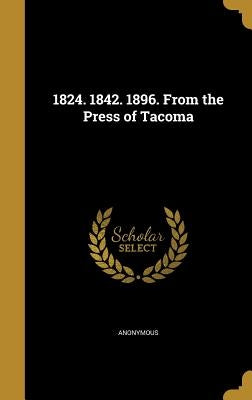 1824. 1842. 1896. from the Press of Tacoma by Anonymous