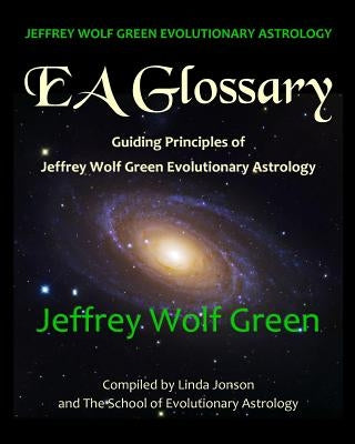 Jeffrey Wolf Green Evolutionary Astrology: EA Glossary: Guiding Principles of Jeffrey Wolf Green Evolutionary Astrology by Jonson, Linda