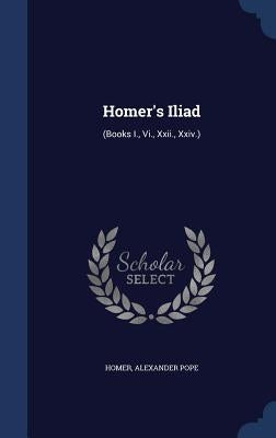 Homer's Iliad: (Books I., VI., XXII., XXIV.) by Homer