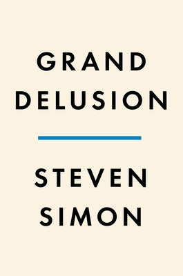 Grand Delusion: The Rise and Fall of American Ambition in the Middle East by Simon, Steven