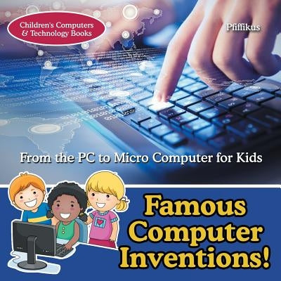 Famous Computer Inventions! from the PC to Micro Computer for Kids - Children's Computers & Technology Books by Pfiffikus