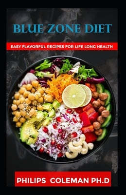 Blue Zone Diet: With Easy Flavorful Recipes For Life Long Health by Coleman Ph. D., Philips