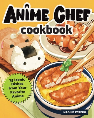 The Anime Chef Cookbook: 75 Iconic Dishes from Your Favorite Anime by Estero, Nadine