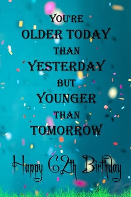 You're Older Today Than Yesterday But Younger Than Tomorrow happy 62th birthday: 62th Birthday Lined Notebook / 62th Birthday Lined Notebook / Journal by Gift, Birthday