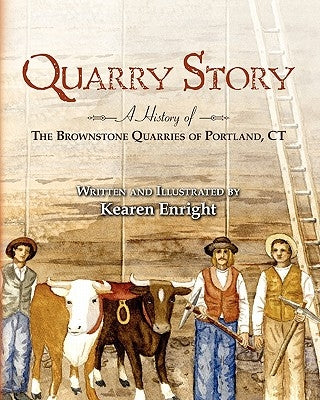 Quarry Story: A History of the Brownstone Quarries of Portland, CT by Enright, Kearen