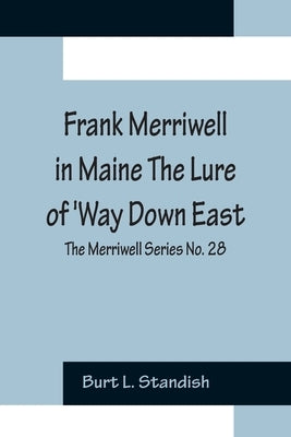 Frank Merriwell in Maine The Lure of 'Way Down East; The Merriwell Series No. 28 by L. Standish, Burt