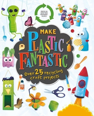 Make Plastic Fantastic: With Over 25 Recycling Craft Projects by Igloobooks