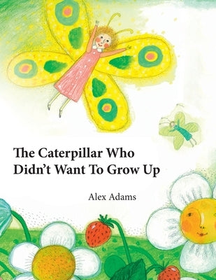 The Caterpillar Who Didn't Want To Grow Up: A Story of Becoming by Adams, Alex