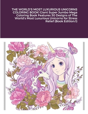 THE WORLD'S MOST LUXURIOUS UNICORNS COLORING BOOK! Giant Super Jumbo Mega Coloring Book Features 30 Designs of The World's Most Luxurious Unicorns for by Harrison, Beatrice