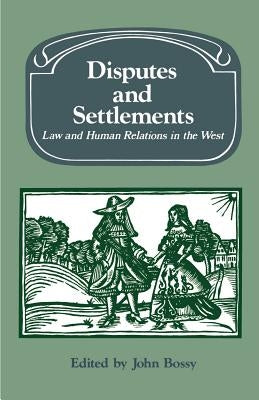 Disputes and Settlements: Law and Human Relations in the West by Bossy, John