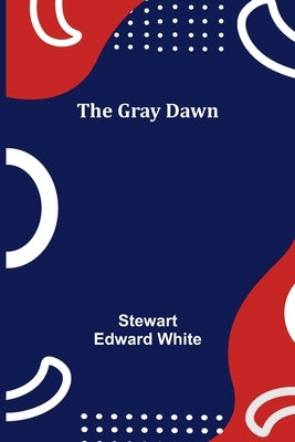 The Gray Dawn by Edward White, Stewart