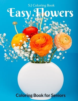 Easy Flowers Coloring Book for Seniors: An Adult Coloring Book with Fun, Easy, and Relaxing Coloring Pages by Coloring Book, S. J.