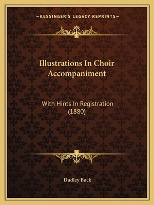 Illustrations In Choir Accompaniment: With Hints In Registration (1880) by Buck, Dudley