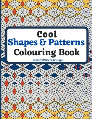 Cool Shapes and Patterns Colouring Book: Amazing Square, Triangle, Circle, Polygon, Cube, Star, Octagon and Rectangle Geometric Patterns Designs, Colo by Creativepatternsvillage