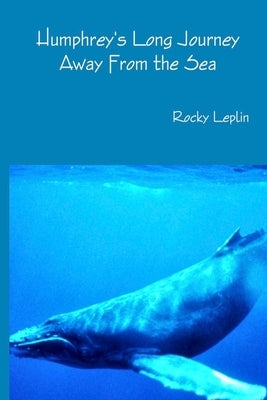 Humphrey's Long Journey Away From the Sea, Book One: Tales of Endangered Lives by Leplin, Rocky