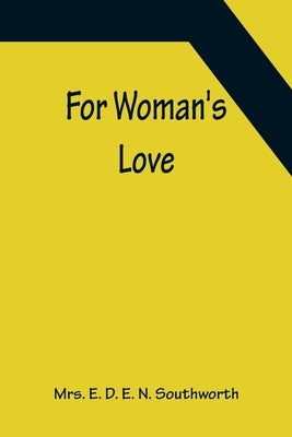 For Woman's Love by E. D. E. N. Southworth