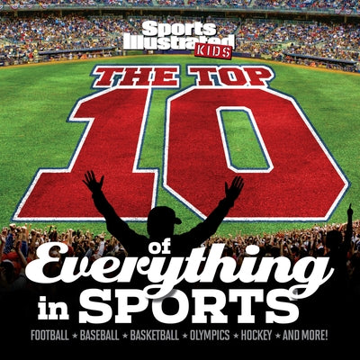 The Top 10 of Everything in Sports by The Editors of Sports Illustrated Kids