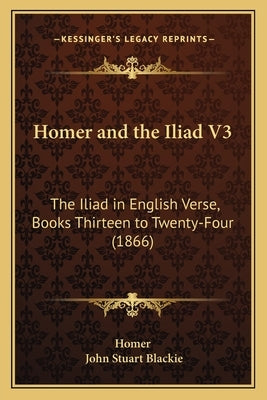 Homer and the Iliad V3: The Iliad in English Verse, Books Thirteen to Twenty-Four (1866) by Homer