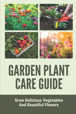 Garden Plant Care Guide: Grow Delicious Vegetables And Beautiful Flowers: Vegetable Planting Guide By Zone by Pedrosa, Dirk