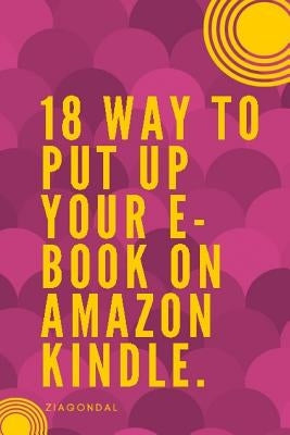 18 Way to Put up Your E-book on Amazon Kindle: E-book on Amazon Kindle by On Amazon Kindle, To Pu Up Your E.