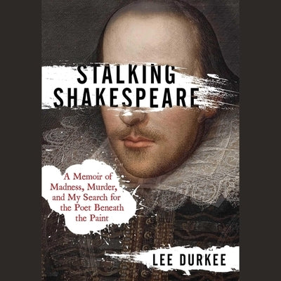 Stalking Shakespeare: A Memoir of Madness, Murder, and My Search for the Poet Beneath the Paint by Durkee, Lee