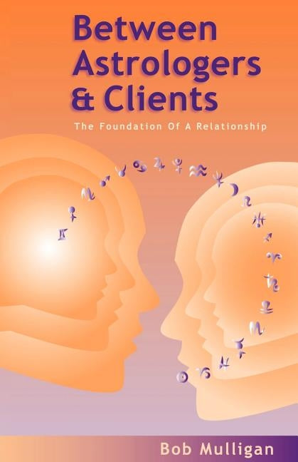 Between Astrologers and Clients: The Foundation of a Relationship by Mulligan, Bob