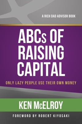 The ABCs of Raising Capital: Only Lazy People Use Their Own Money by McElroy, Ken