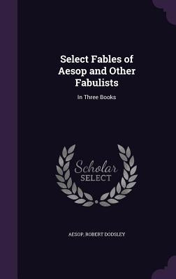 Select Fables of Aesop and Other Fabulists: In Three Books by Aesop