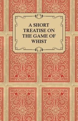 A Short Treatise on the Game of Whist - Containing the Laws of the Game by Anon