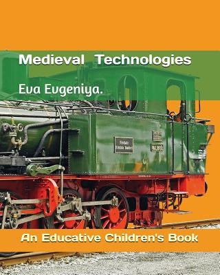 Medieval Technologies: An Educative Children's Book by Evgeniya, Eva