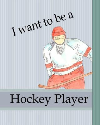 I Want To Be A Hockey Player: Kids Book About Becoming a Hockey Player Children Career Goals Boys Sports Story Growing Up Dreams by Phillips, Dee