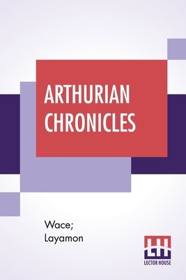 Arthurian Chronicles: Roman De Brut (Wace's Romance And Layamon's Brut) Translated By Eugene Mason by Wace