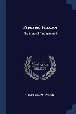 Frenzied Finance: The Story Of Amalgamated by Lawson, Thomas William