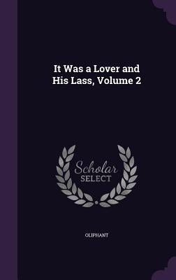 It Was a Lover and His Lass, Volume 2 by Oliphant