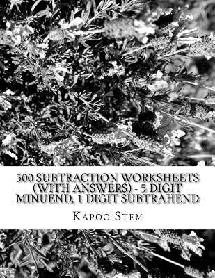 500 Subtraction Worksheets (with Answers) - 5 Digit Minuend, 1 Digit Subtrahend: Maths Practice Workbook by Stem, Kapoo