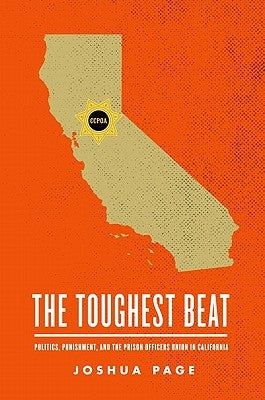 The Toughest Beat: Politics, Punishment, and the Prison Officers Union in California by Page, Joshua