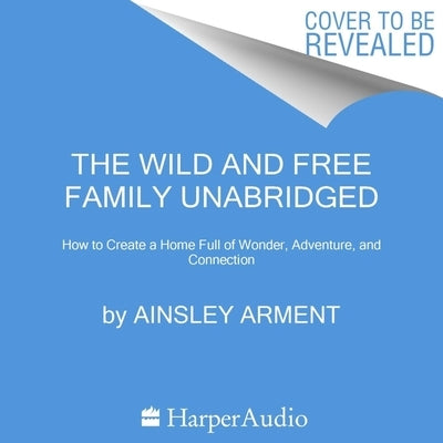 The Wild and Free Family: How to Create a Home Full of Wonder, Adventure, and Connection by Arment, Ainsley