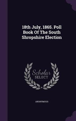 18th July, 1865. Poll Book of the South Shropshire Election by Anonymous