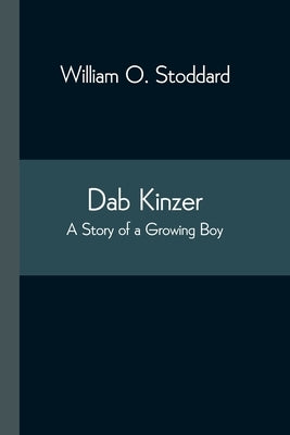 Dab Kinzer A Story of a Growing Boy by Stoddard, William O.