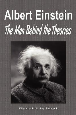 Albert Einstein: The Man Behind the Theories (Biography) by Biographiq