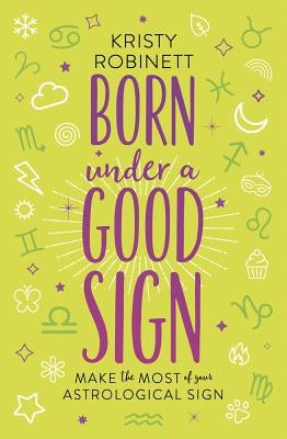 Born Under a Good Sign: Make the Most of Your Astrological Sign by Robinett, Kristy