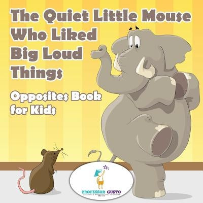 The Quiet Little Mouse Who Liked Big Loud Things- Opposites Book for Kids by Gusto