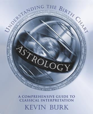 Astrology: Understanding the Birth Chart: A Comprehensive Guide to Classical Interpretation by Burk, Kevin