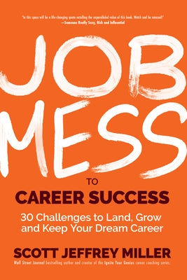 Job Mess to Career Success: 30 Challenges to Land, Grow and Keep Your Dream Career by Miller, Scott Jeffrey