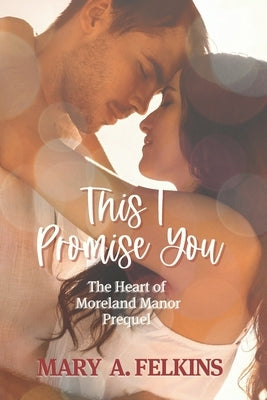 This I Promise You: Heart of Moreland Manor series by Felkins, Mary A.