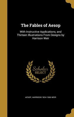 The Fables of Aesop: With Instructive Applications, and Thirteen Illustrations from Designs by Harrison Weir by Aesop