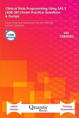 Clinical Trials Programming Using SAS 9 (A00-281) Exam Practice Questions & Dumps: Exam Practice Questions for SAS A00-281 LATEST VERSION by Books, Quantic