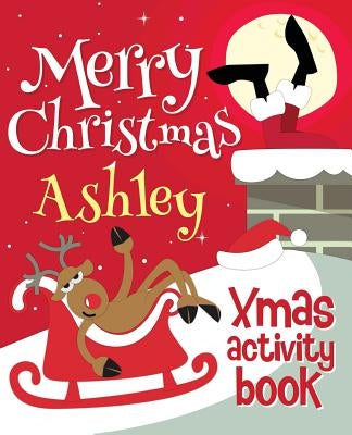 Merry Christmas Ashley - Xmas Activity Book: (Personalized Children's Activity Book) by Xmasst