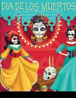 Sugar Skulls Coloring Book: An Adult Horror Coloring Book Featuring Over 30 Pages of Giant Super Jumbo Large Designs Day of The Dead Sugar Skulls by Harrison, Beatrice